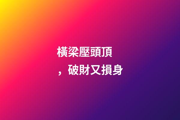 橫梁壓頭頂，破財又損身